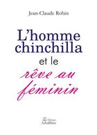 Couverture du livre « L'homme chinchilla et le rêve au féminin » de Jean-Claude Robin aux éditions Amalthee