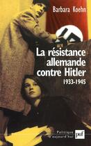 Couverture du livre « La résistance allemande contre Hitler ; 1933-1945 » de Barbara Koehn aux éditions Puf
