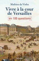Couverture du livre « Vivre à la cour de Versailles en 100 questions » de Mathieu Da Vinha aux éditions Tallandier