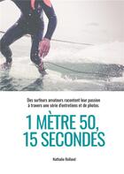 Couverture du livre « 1 mètre 50, 15 secondes : des surfeurs amateurs racontent leur passion à travers une serie d'entretiens et de photos » de Nathalie Rolland aux éditions Books On Demand
