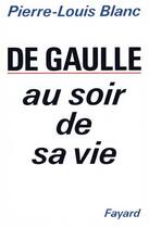 Couverture du livre « De Gaulle au soir de sa vie » de Pierre-Louis Blanc aux éditions Fayard
