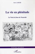Couverture du livre « La vie en plénitude : La Voie de Jésus de Nazareth » de Jean Larose aux éditions Editions L'harmattan