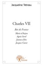 Couverture du livre « Charles VII ; roi de France » de Jacqueline Tetreau aux éditions Edilivre