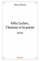 Couverture du livre « Félix Leclerc ; l'homme et la poésie » de Denis Morin aux éditions Edilivre