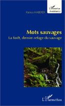 Couverture du livre « Mots sauvages ; la forêt, dernier refuge du sauvage » de Patrice Haberer aux éditions Editions L'harmattan