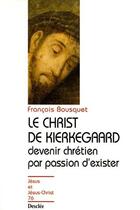 Couverture du livre « Le Christ de Kierkegaard ; devenir chrétien par passion d'exister » de Francois Bousquet aux éditions Mame