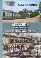 Couverture du livre « Arcachon & ses environs pendant la première guerre mondiale » de Andre Rebsomen aux éditions Editions Des Regionalismes
