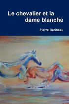 Couverture du livre « Le chevalier et la dame blanche » de Pierre Baribeau aux éditions Lulu