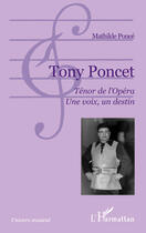 Couverture du livre « Tony Poncet ; ténor de l'opéra ; une voix, un destin » de Mathilde Ponde aux éditions Editions L'harmattan