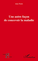 Couverture du livre « Une autre façon de concevoir la maladie » de Jacky Thouin aux éditions Editions L'harmattan
