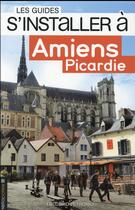 Couverture du livre « LES GUIDES S'INSTALLER A ; Amiens, Picardie » de Frederic Petronio aux éditions Heliopoles