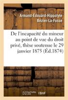 Couverture du livre « De l'incapacite du mineur au point de vue du droit prive, these soutenue le 29 janvier 1875 » de Bezier-La-Fosse aux éditions Hachette Bnf