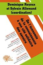 Couverture du livre « De l'économie de la connaissance à une cité solidaire des savoirs » de Sylvain Allemand et Dominique Royoux aux éditions Edilivre
