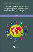 Couverture du livre « La tradition et la culture face à la politique en République Démocratique du Congo » de Constant Tshimbalanga Kalala aux éditions Publibook