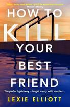 Couverture du livre « HOW TO KILL YOUR BEST FRIEND » de Lexie Elliott aux éditions Atlantic Books