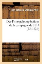 Couverture du livre « Des principales operations de la campagne de 1813 » de Pelet J-J-G. aux éditions Hachette Bnf