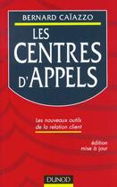 Couverture du livre « Les Centres D'Appels ; Les Nouveaux Outils De La Relation Client ; 2e Edition » de Bernard Caiazzo aux éditions Dunod