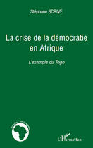 Couverture du livre « La crise de la démocratie en Afrique ; l'exemple du Togo » de Stephane Scrive aux éditions Editions L'harmattan