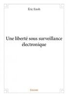 Couverture du livre « Une liberté sous surveillance électronique » de Eric Enoh aux éditions Edilivre