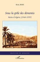 Couverture du livre « Sous la grêle des démentis ; récits d'Algerie (1948-1959) » de Roby Bois aux éditions Editions L'harmattan