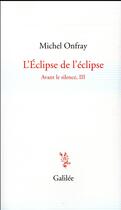 Couverture du livre « Avant le silence t.3 ; l'éclipse de l'éclipse » de Michel Onfray aux éditions Galilee