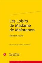 Couverture du livre « Les loisirs de madame de Maintenon ; étude et textes » de Francoise D'Aubigne Maintenon aux éditions Classiques Garnier