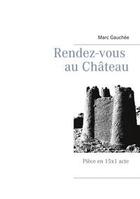 Couverture du livre « Rendez-vous au château : piece en 15x1 acte » de Marc Gauchee aux éditions Books On Demand