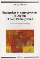 Couverture du livre « Entreprises et entrepreneurs en algerie et dans l'immigration - essai de sociologie economique » de Mohamed Madoui aux éditions Karthala