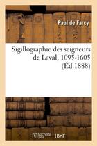 Couverture du livre « Sigillographie des seigneurs de laval, 1095-1605 (ed.1888) » de Farcy Paul aux éditions Hachette Bnf