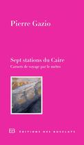 Couverture du livre « Sept stations du Caire ; carnet de voyage par le métro » de Pierre Gazio aux éditions Editions Des Busclats