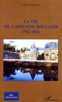 Couverture du livre « La vie du capitaine rolland, 1762-1841 » de Isabelle Lucazeau aux éditions Editions L'harmattan