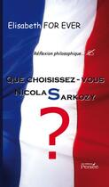 Couverture du livre « Que choisissez-vous Nicolas Sarkozy ? » de Elisabeth For Ever aux éditions Persee