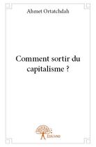 Couverture du livre « Comment sortir du capitalisme ? » de Ahmet Ortatchdah aux éditions Edilivre