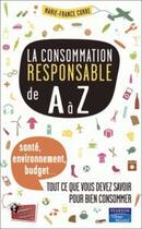Couverture du livre « La consommation responsable de A à Z ; santé, environnement, budget : ce que vous devez savoir pour mieux consommer » de Marie-France Corre aux éditions Pearson