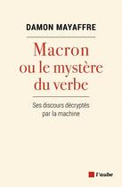 Couverture du livre « Macron ou le mystère du verbe ; ses discours décryptés par la machine » de Damon Mayaffre aux éditions Editions De L'aube