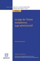 Couverture du livre « Le juge de l'Union Européenne, juge administratif » de Bertrand Brunessen aux éditions Bruylant