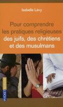 Couverture du livre « Pour comprendre les pratiques religieuses des juifs, des chrétiens et des musulmans » de Isabelle Levy aux éditions Pocket