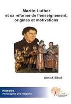 Couverture du livre « Martin Luther et sa réforme de l'enseignement ; origines et motivations » de Annick Sibue aux éditions Edilivre