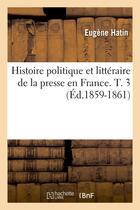 Couverture du livre « Histoire politique et litteraire de la presse en france. t. 3 (ed.1859-1861) » de Hatin Eugene aux éditions Hachette Bnf