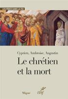 Couverture du livre « Le chrétien et la mort » de Ambroise et Cyprien et Augustin aux éditions Cerf