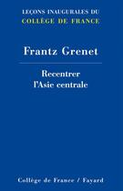 Couverture du livre « Recentrer l'Asie centrale » de Frantz Grenet aux éditions Fayard