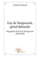 Couverture du livre « Guy de Maupassant, génial débauché » de Charles Dubruel aux éditions Editions Edilivre