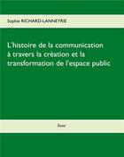 Couverture du livre « L'histoire de la communication ; à travers la création et la transformation de l'espace public » de Sophie Richard-Lanneyrie aux éditions Books On Demand