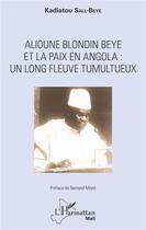 Couverture du livre « Alioune Blondin Beye et la paix en Angola : un long fleuve tumultueux » de Kadiatou Sall-Beye aux éditions L'harmattan