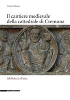 Couverture du livre « Il cantiere medievale della cattedrale di Cremona » de Arturo Calzona aux éditions Silvana