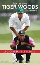 Couverture du livre « Ma vie avec Tiger Woods ; le caddie brise le silence » de Steve Williams aux éditions Talent Sport