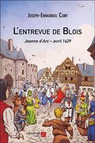 Couverture du livre « L'entrevue de Blois ; Jeanne d'Arc, avril 1429 » de Joseph-Emmanuel Cuny aux éditions Editions Du Net