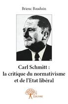 Couverture du livre « Carl Schmitt : la critique du normativisme et de l'Etat libéral » de Brieuc Bauduin aux éditions Edilivre