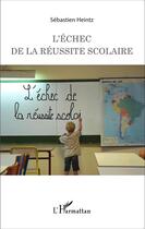 Couverture du livre « L'échec de la réussite scolaire » de Sebastien Heintz aux éditions Editions L'harmattan