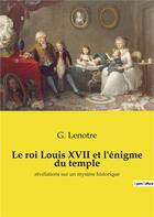 Couverture du livre « Le roi louis xvii et l'enigme du temple - revelations sur un mystere historique » de G. Lenotre aux éditions Culturea